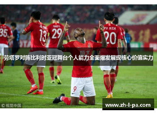 劳塔罗对阵比利时亚冠舞台个人能力全面爆发展现核心价值实力