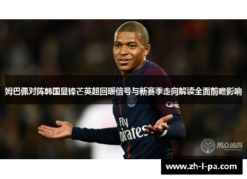 姆巴佩对阵韩国显锋芒英超回暖信号与新赛季走向解读全面前瞻影响