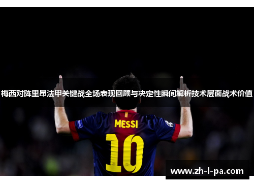 梅西对阵里昂法甲关键战全场表现回顾与决定性瞬间解析技术层面战术价值 梅西对阵里昂法甲关键战全场表现回顾与决定性瞬间解析技术层面战术价值