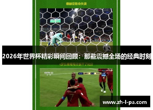 2026年世界杯精彩瞬间回顾：那些震撼全场的经典时刻