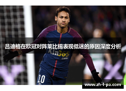 吕迪格在欧冠对阵莱比锡表现低迷的原因深度分析 吕迪格在欧冠对阵莱比锡表现低迷的原因深度分析