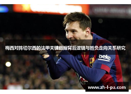 梅西对阵切尔西的法甲关键数据背后逻辑与胜负走向关系研究
