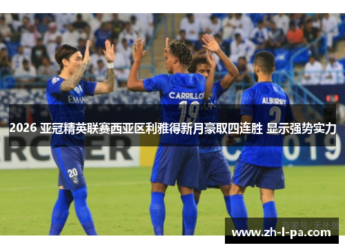 2026 亚冠精英联赛西亚区利雅得新月豪取四连胜 显示强势实力 2026 亚冠精英联赛西亚区利雅得新月豪取四连胜 显示强势实力