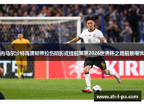 内马尔沙特再遭韧带拉伤阴影或提前笼罩2026世界杯之路前景堪忧 内马尔沙特再遭韧带拉伤阴影或提前笼罩2026世界杯之路前景堪忧