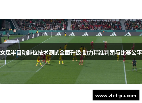 女足半自动越位技术测试全面升级 助力精准判罚与比赛公平