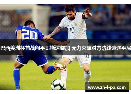 巴西美洲杯首战闷平哥斯达黎加 无力突破对方防线遭遇平局 巴西美洲杯首战闷平哥斯达黎加 无力突破对方防线遭遇平局