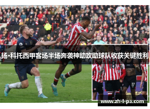 扬·科托西甲客场半场奔袭神助攻助球队收获关键胜利