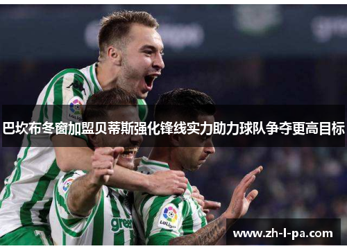 巴坎布冬窗加盟贝蒂斯强化锋线实力助力球队争夺更高目标 巴坎布冬窗加盟贝蒂斯强化锋线实力助力球队争夺更高目标