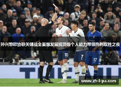 孙兴慜欧协联关键战全面爆发展现顶级个人能力带领热刺取胜之夜 孙兴慜欧协联关键战全面爆发展现顶级个人能力带领热刺取胜之夜