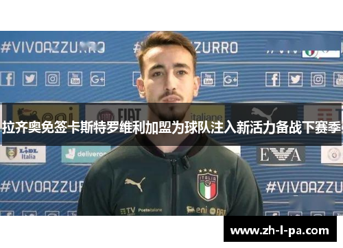 拉齐奥免签卡斯特罗维利加盟为球队注入新活力备战下赛季
