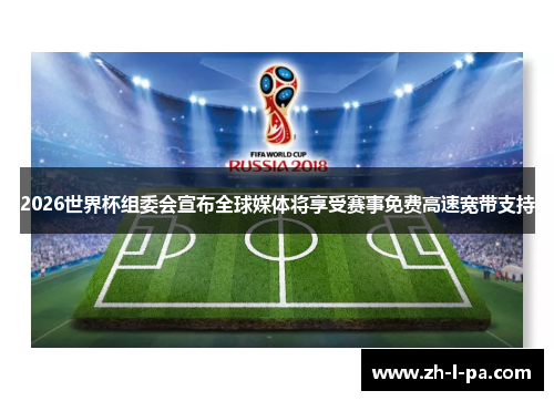 2026世界杯组委会宣布全球媒体将享受赛事免费高速宽带支持