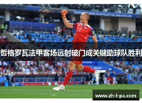 哲格罗瓦法甲客场远射破门成关键助球队胜利