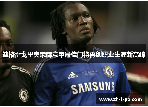 迪格雷戈里奥荣膺意甲最佳门将再创职业生涯新高峰 迪格雷戈里奥荣膺意甲最佳门将再创职业生涯新高峰