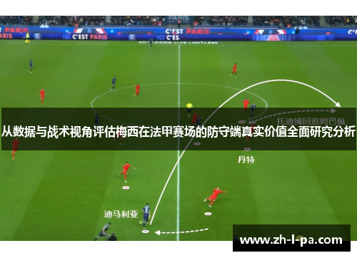 从数据与战术视角评估梅西在法甲赛场的防守端真实价值全面研究分析