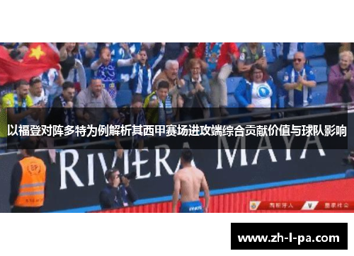 以福登对阵多特为例解析其西甲赛场进攻端综合贡献价值与球队影响 以福登对阵多特为例解析其西甲赛场进攻端综合贡献价值与球队影响