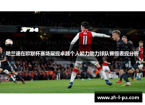 哈兰德在欧联杯赛场展现卓越个人能力助力球队晋级表现分析