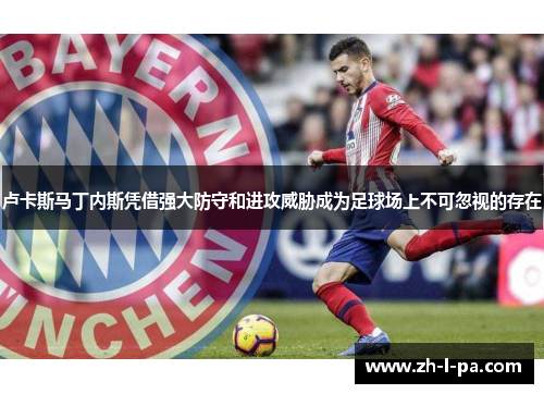卢卡斯马丁内斯凭借强大防守和进攻威胁成为足球场上不可忽视的存在