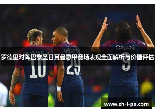 罗德里对阵巴黎圣日耳曼意甲赛场表现全面解析与价值评估 罗德里对阵巴黎圣日耳曼意甲赛场表现全面解析与价值评估