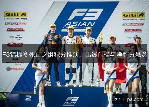 F3锦标赛死亡之组积分推演,出线门槛与净胜分悬念 F3锦标赛死亡之组积分推演,出线门槛与净胜分悬念