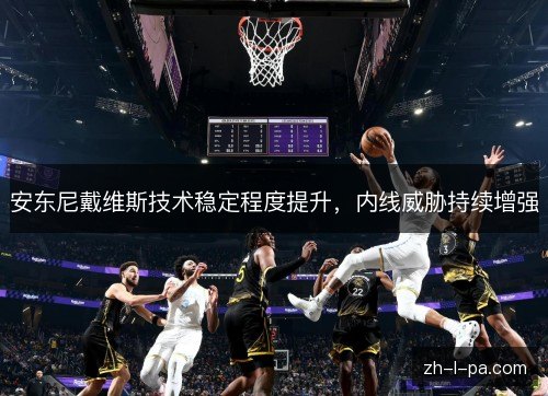 安东尼戴维斯技术稳定程度提升,内线威胁持续增强 安东尼戴维斯技术稳定程度提升,内线威胁持续增强