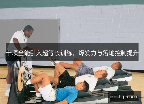 十项全能引入超等长训练，爆发力与落地控制提升