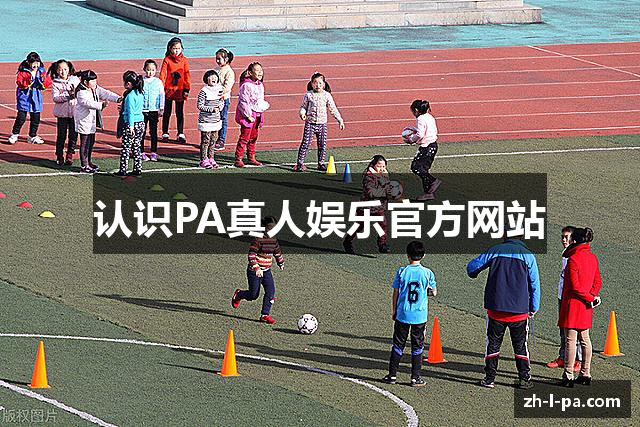 认识PA真人娱乐官方网站